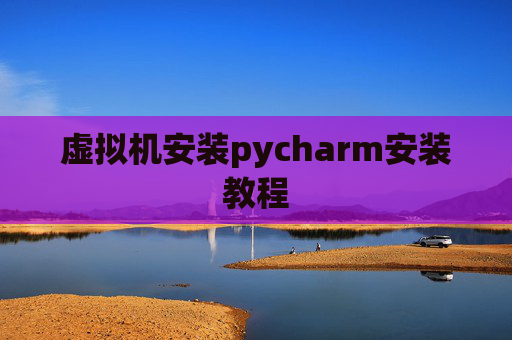 虚拟机安装pycharm安装教程